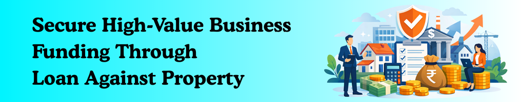 Secure High-Value Business Funding Through Loan Against Property (1)